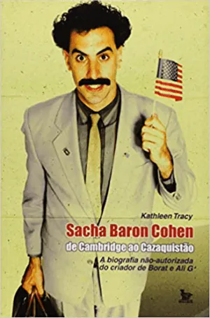 Borat é a comédia mais ousada de todos os tempos Livro sobre a história de Sacha Baron Cohen de autoria da biógrafa Kathleen Tracy.